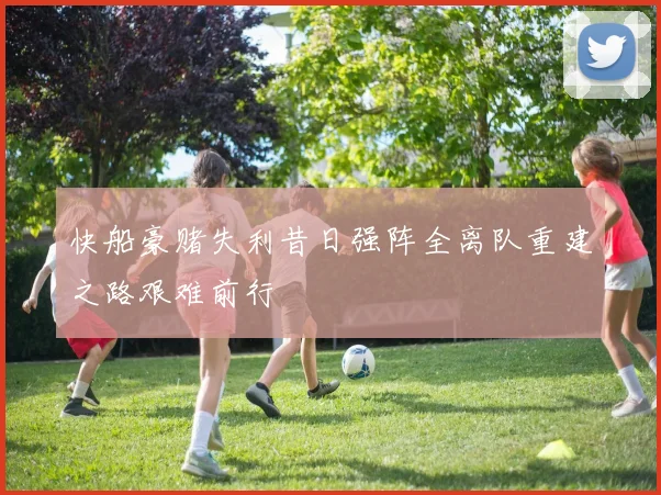 快船豪赌失利昔日强阵全离队重建之路艰难前行