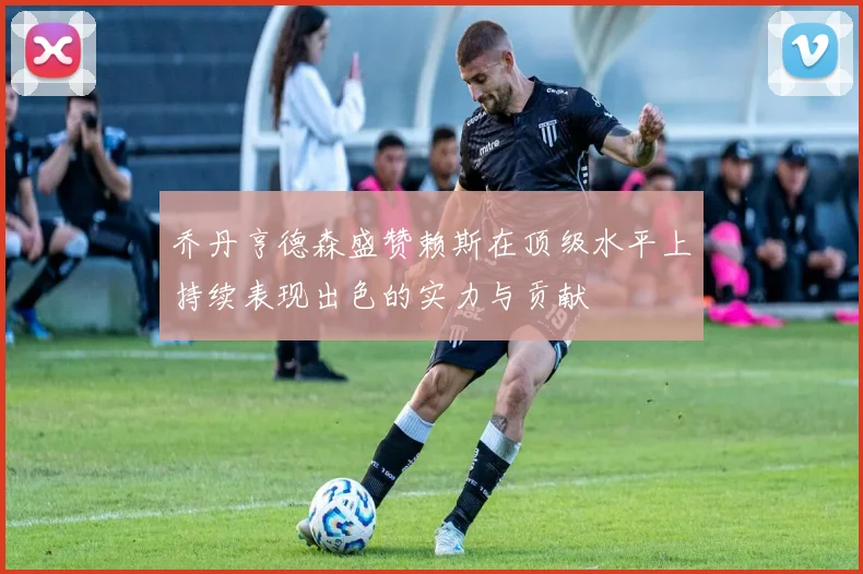 乔丹亨德森盛赞赖斯在顶级水平上持续表现出色的实力与贡献