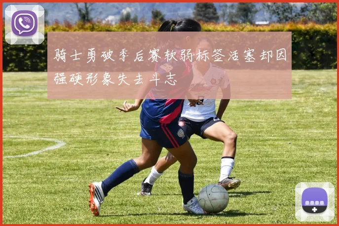 骑士勇破季后赛软弱标签活塞却因强硬形象失去斗志