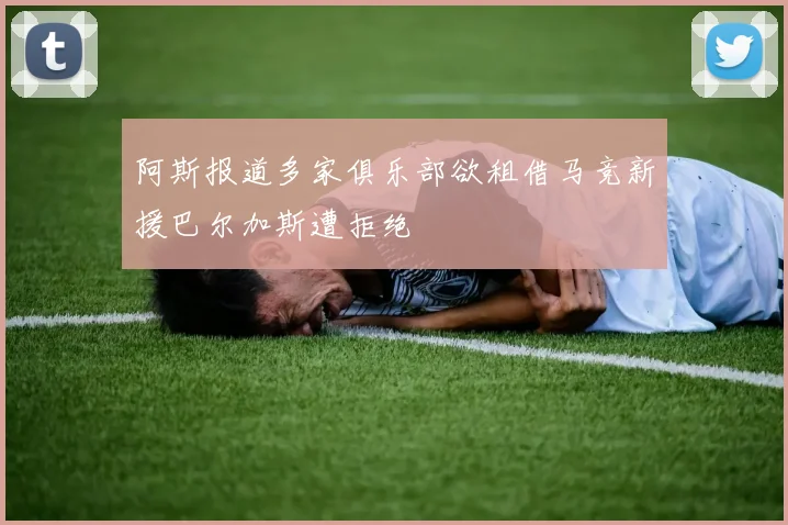 阿斯报道多家俱乐部欲租借马竞新援巴尔加斯遭拒绝