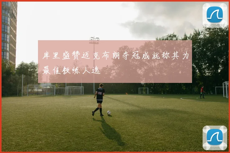 库里盛赞迈克布朗夺冠成就称其为最佳教练人选