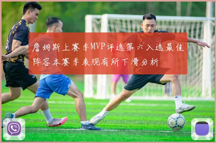詹姆斯上赛季MVP评选第六入选最佳阵容本赛季表现有所下滑分析