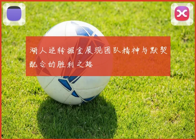 湖人逆转掘金展现团队精神与默契配合的胜利之路