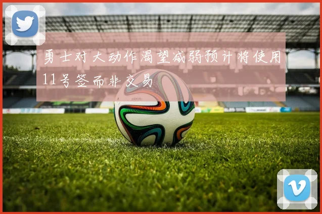 勇士对大动作渴望减弱预计将使用11号签而非交易