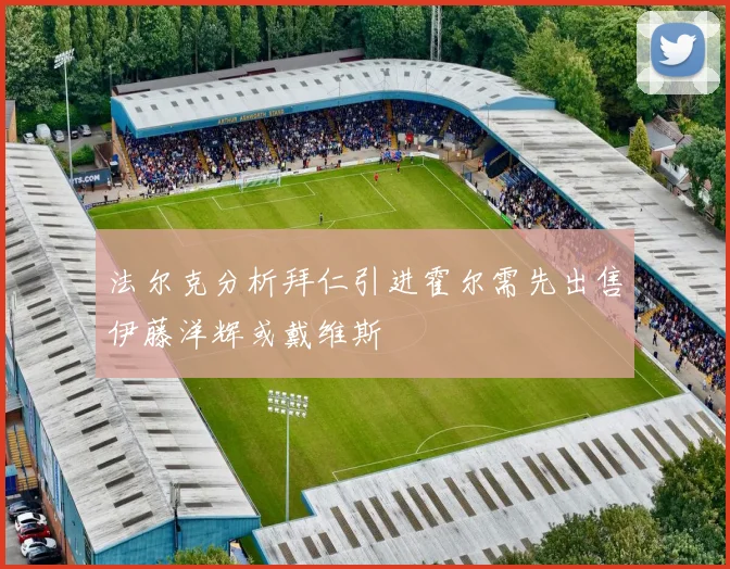 法尔克分析拜仁引进霍尔需先出售伊藤洋辉或戴维斯