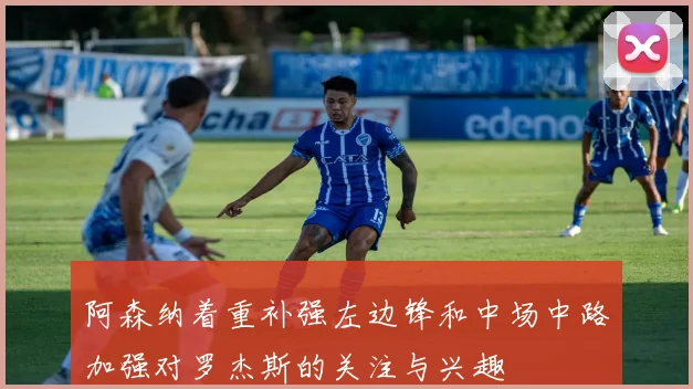 阿森纳着重补强左边锋和中场中路加强对罗杰斯的关注与兴趣
