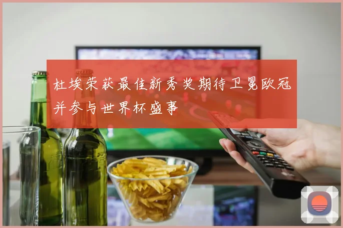 杜埃荣获最佳新秀奖期待卫冕欧冠并参与世界杯盛事